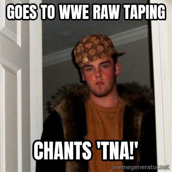 Scumbag Steve meme: goes to wwe Raw taping / chants 'TNA!'