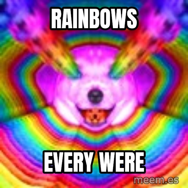 Final Advice Dog meme: RAINBOWS / EVERY WERE