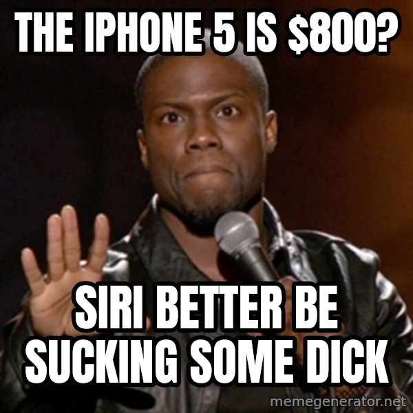 Kevin Hart meme: The iPhone 5 is $800? / Siri better be sucking some dick
