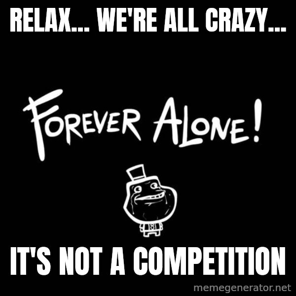 Chill Out Lemur meme: Relax... We're all crazy... / It's not a competition