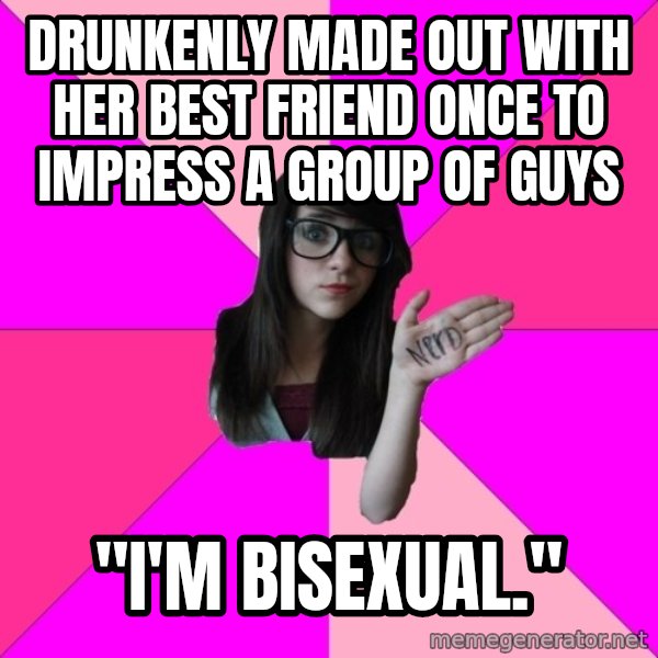 Idiot Nerd Girl meme: drunkenly made out with her best friend once to impress a group of guys / "i'm bisexual."