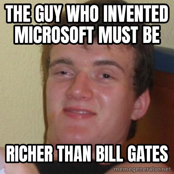 Stoner Stanley meme: the guy who invented microsoft must be / richer than bill gates