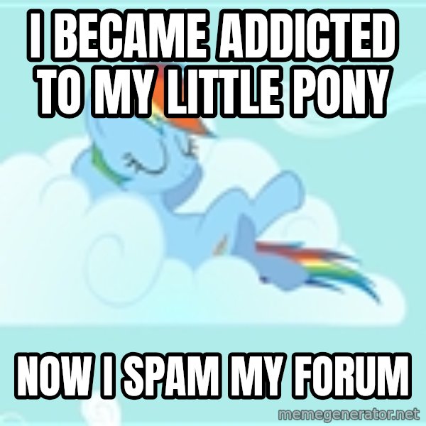 My Little Pony meme: I became addicted to My Little Pony / Now i spam my forum