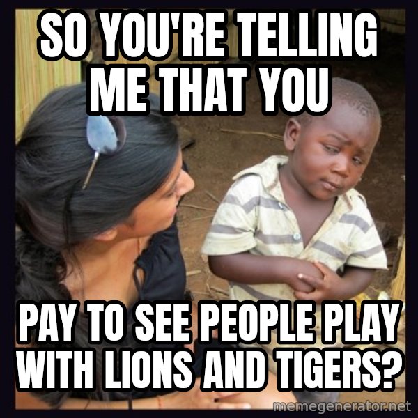 Skeptical third-world kid meme: so you're telling me that you / pay to see people play with lions and tigers?