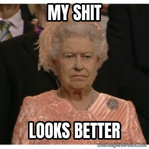 Unimpressed Queen meme: My shit / looks better