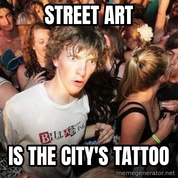 Sudden Realization Ralph meme: street art / is the city's tattoo