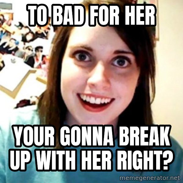 Overly Obsessed Girlfriend meme: to bad for her / your gonna break up with her right?