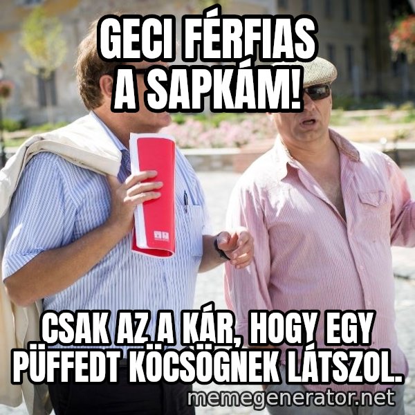 Donorban meme: geci férfias a sapkám! / csak az a kár, hogy egy püffedt köcsögnek látszol.