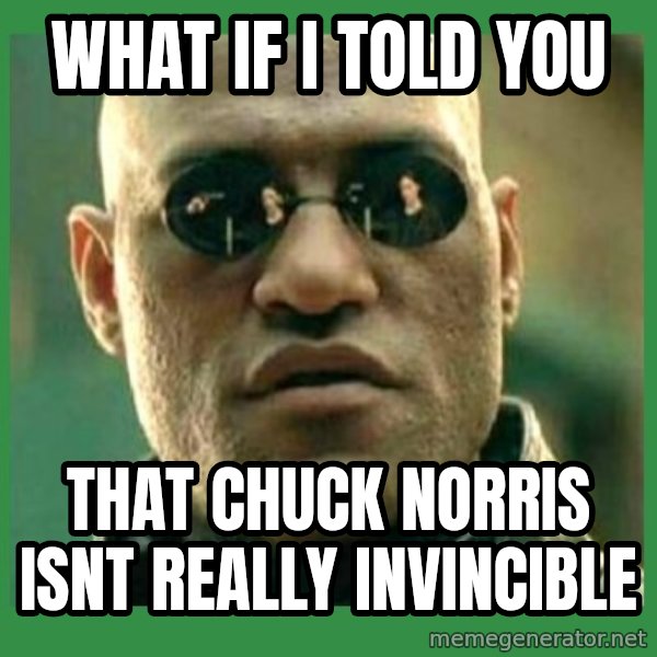 Matrix Morpheus meme: WHAT IF I TOLD YOU / THAT CHUCK NORRIS ISNT REALLY INVINCIBLE