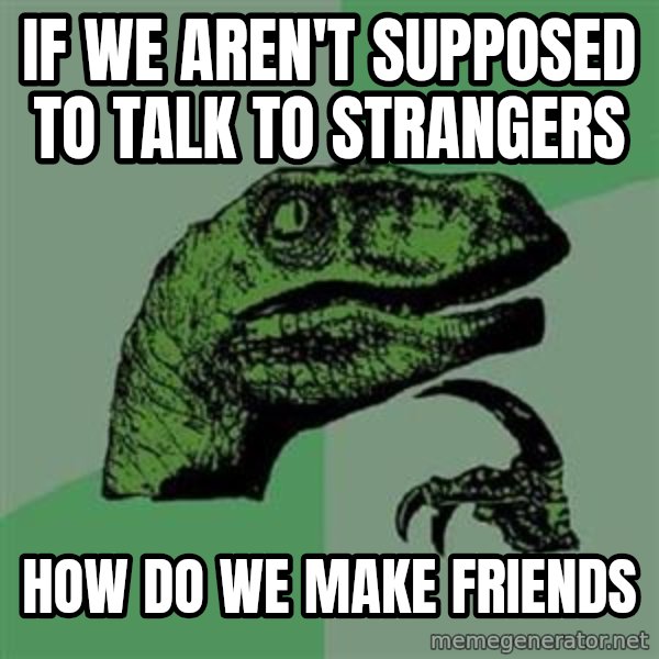 Philosoraptor meme: if we aren't supposed to talk to strangers / how do we make friends