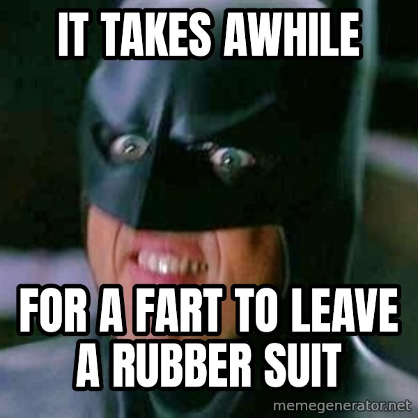 Goddamn Batman meme: it takes awhile / for a fart to leave a rubber suit