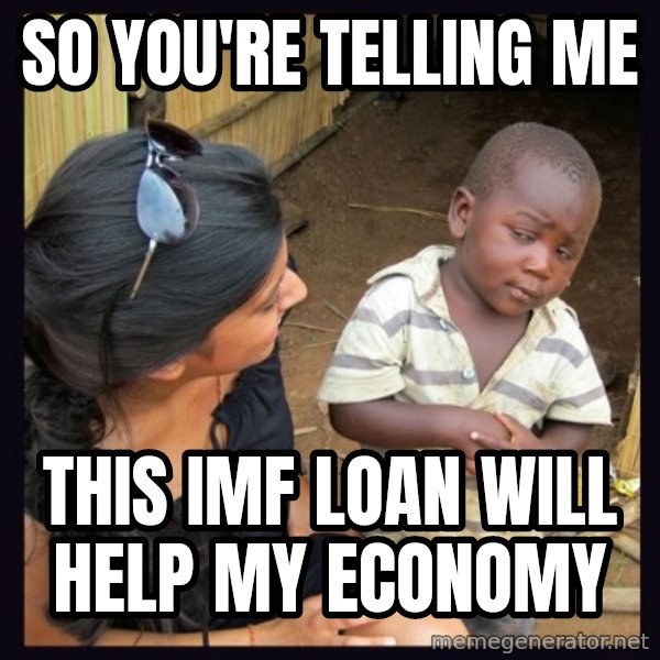 Skeptical third-world kid meme: So you're telling me / this imf loan will help my economy