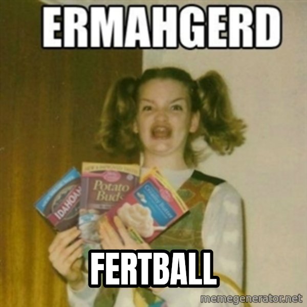 Ermahgerd meme: Fertball