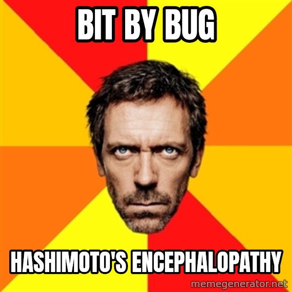 Diagnostic House meme: Bit by bug / Hashimoto's Encephalopathy