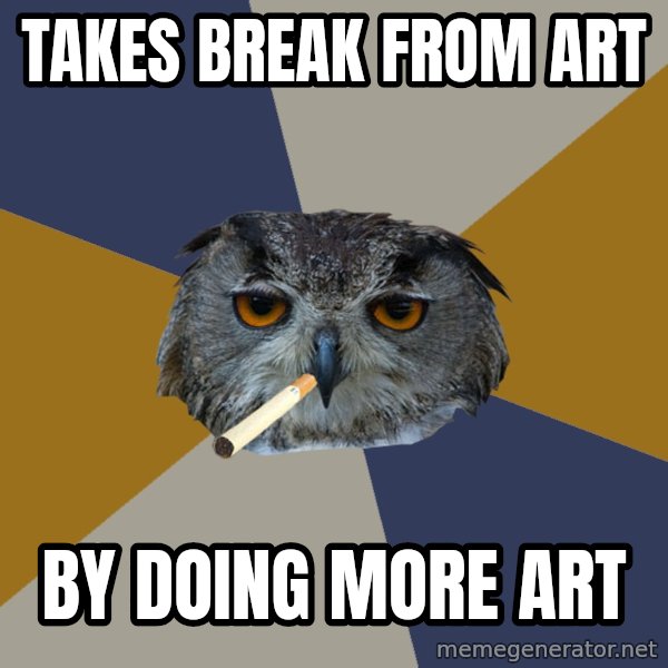 Art Student Owl meme: Takes break from art / By doing more art
