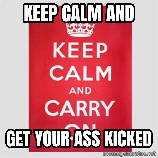 Keep Calm meme: keep calm and / get your ass kicked