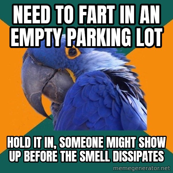 Paranoid Parrot meme: need to fart in an empty parking lot / hold it in, someone might show up before the smell dissipates