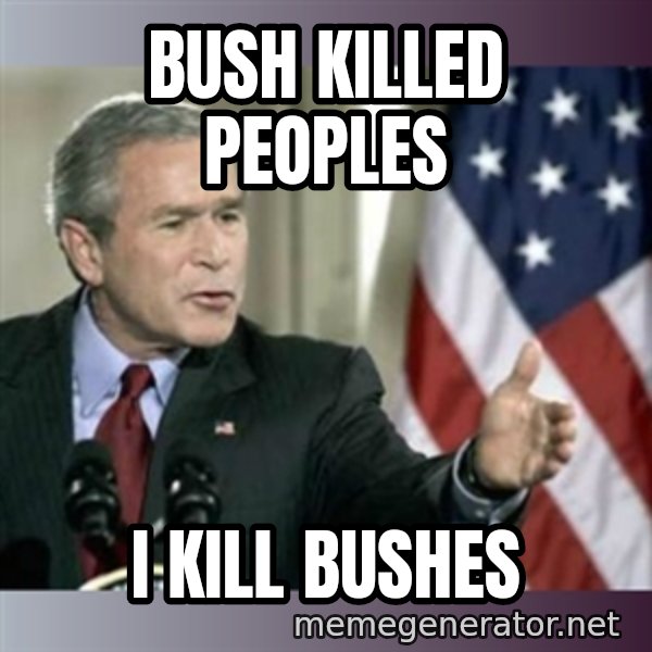 George W Bush meme: Bush killed peoples / i kill Bushes