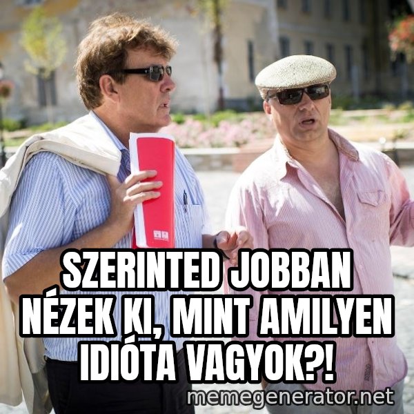Donorban meme: SZERINTED JOBBAN NÉZEK KI, MINT AMILYEN IDIÓTA VAGYOK?!