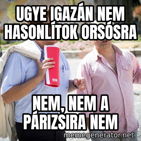 Donorban meme: Ugye igazán nem hasonlítok Orsósra / Nem, nem a párizsira nem
