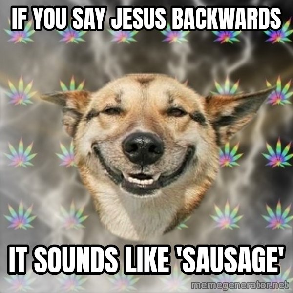 Stoner Dog meme: IF YOU SAY JESUS BACKWARDS / IT SOUNDS LIKE 'SAUSAGE'