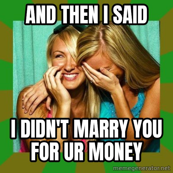 Laughing Girls  meme: AND THEN I SAID / I DIDN'T MARRY YOU FOR UR MONEY