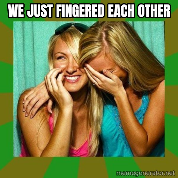 Laughing Girls  meme: WE JUST FINGERED EACH OTHER