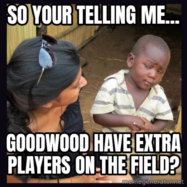 Skeptical third-world kid meme: SO YOUR TELLING ME... / GOODWOOD HAVE EXTRA PLAYERS ON THE FIELD?