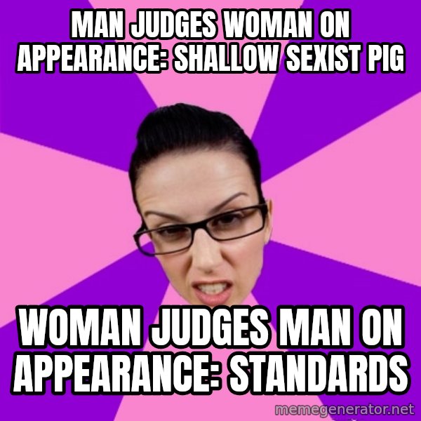 Privilege Denying Feminist meme: man judges woman on appearance: shallow sexist pig / woman judges man on appearance: standards