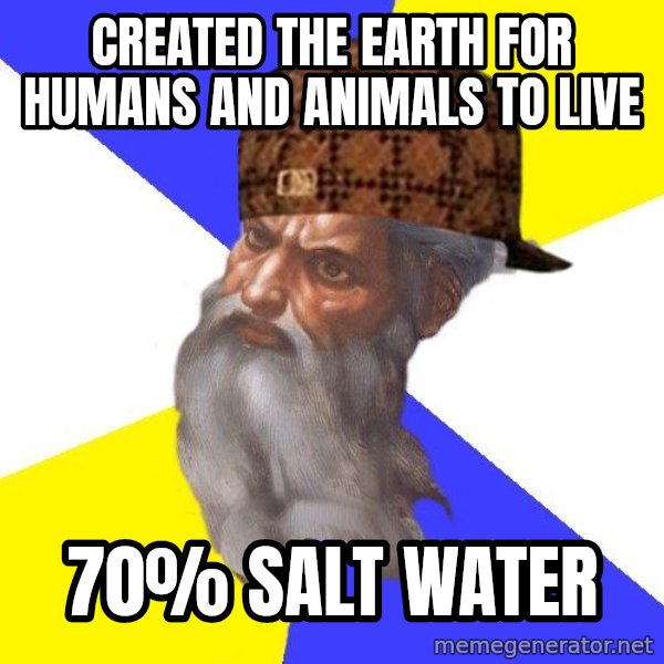 Scumbag God meme: Created the Earth for humans and animals to live / 70% salt water