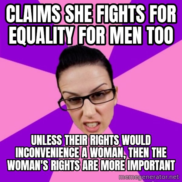 Privilege Denying Feminist meme: claims she fights for equality for men too / unless their rights would inconvenience a woman, then the woman's rights are more important