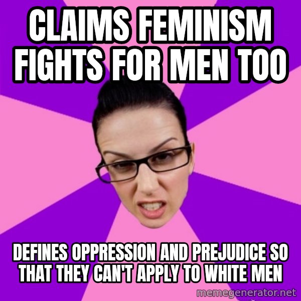 Privilege Denying Feminist meme: claims feminism fights for men too / defines oppression and prejudice so that they can't apply to white men