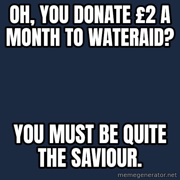 Willy Wonka meme: oh, you donate £2 a month to WaterAid? / you must be quite the saviour.