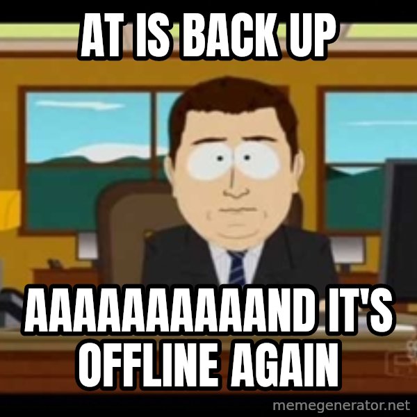 Aand Its Gone meme: AT IS BACK UP / AAAAAAAAAAND IT'S OFFLINE AGAIN