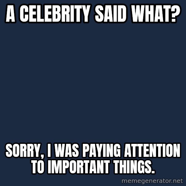Willy Wonka meme: A celebrity said what? / sorry, i was paying attention to important things.