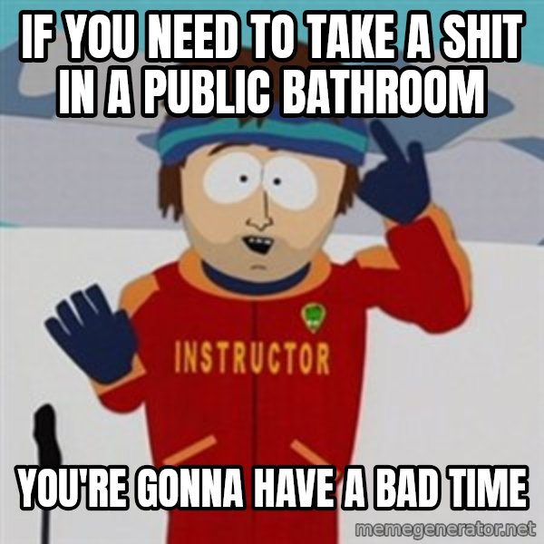 SouthPark Bad Time meme meme: if you need to take a shit in a public bathroom / you're gonna have a bad time