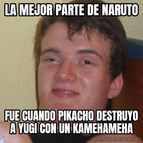 Stoner Stanley meme: La Mejor parte de naruto / fue cuando pikacho destruyo a yugi con un kamehameha