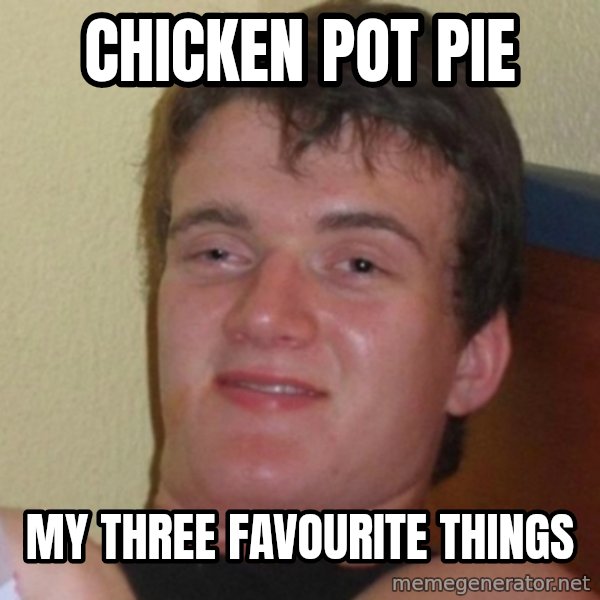 Really Stoned Guy meme: CHICKEN POT PIE / MY THREE FAVOURITE THINGS
