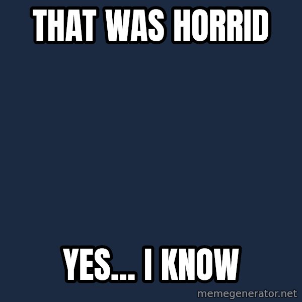 Spongebob meme: That was horrid / yes... I know