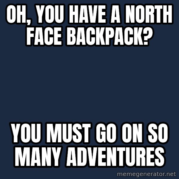 Willy Wonka meme: Oh, you Have a north face backpack? / You must go on So many adventures