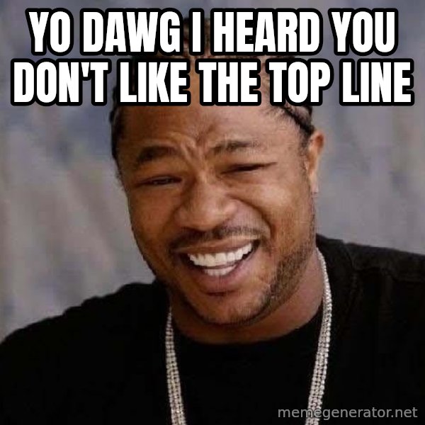 Yo Dawg meme: yo dawg i heard you don't like the top line