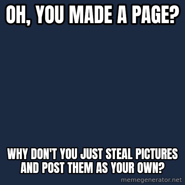 Willy Wonka meme: oh, you made a page? / Why don't you just steal pictures and post them as your own?