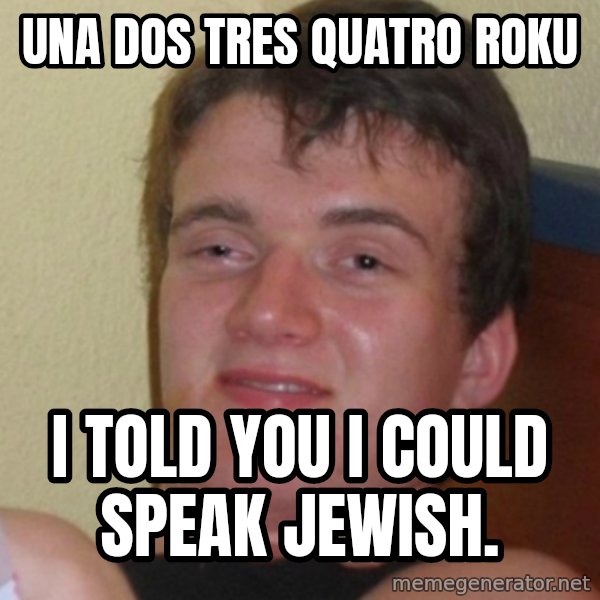 Stoner Stanley meme: Una Dos Tres Quatro Roku / I Told you I could speak Jewish.