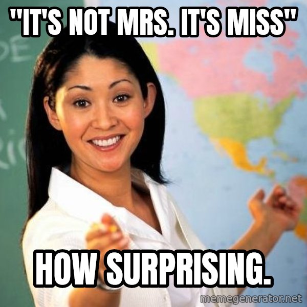 Unhelpful High School Teacher meme: "It's not Mrs. It's miss" / How surprising.