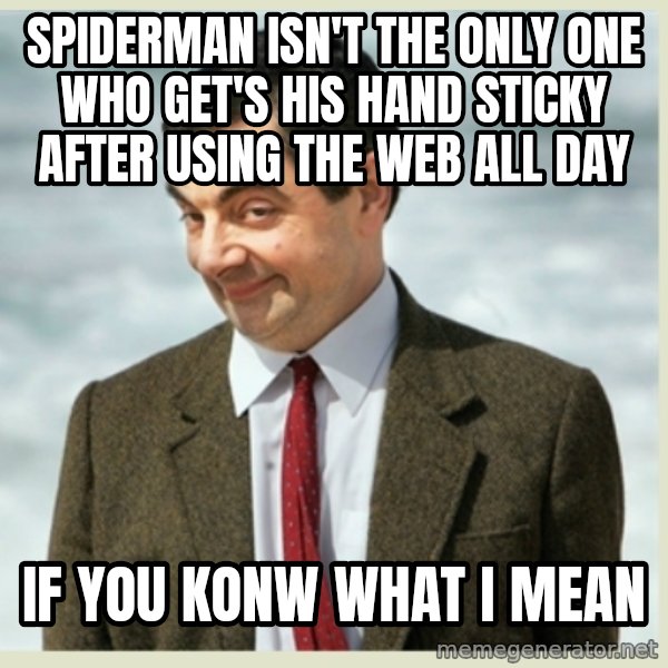 MR bean meme: spiderman isn't the only one who get's his hand sticky after using the web all day / if you konw what i mean