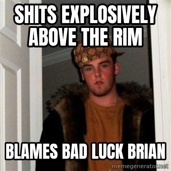 Scumbag Steve meme: ShIts explosively above the rim / Blames bad luck brian