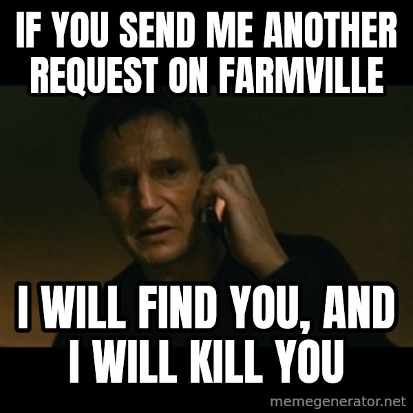 liam neeson taken meme: If you send me another request on farmville / I will find you, and i will kill you