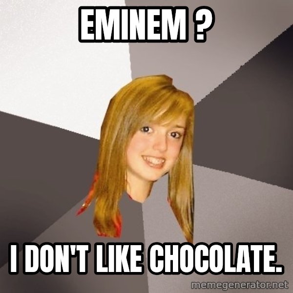 Musically Oblivious 8th Grader meme: Eminem ? / I don't like chocolate.