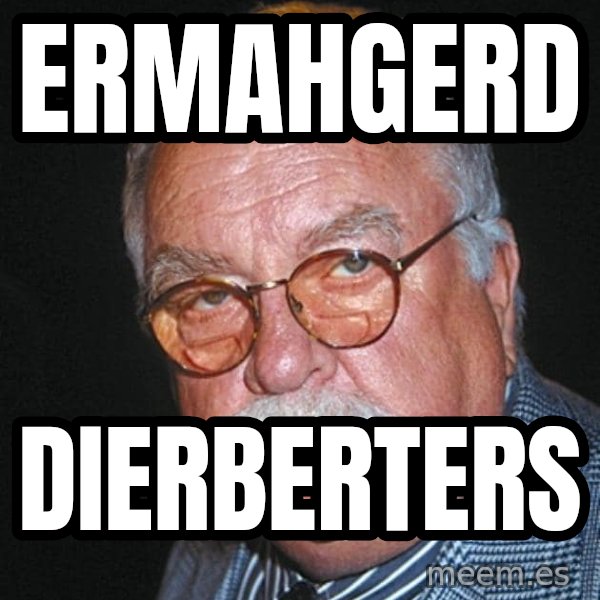 Wilford Brimley meme: ERMAHGERD / DIERBERTERS