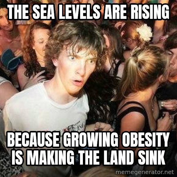 -Sudden Clarity Clarence meme: The sea levels are rising / BeCause Growing obesity is making the land sink
